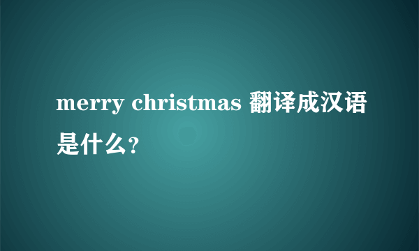 merry christmas 翻译成汉语是什么？