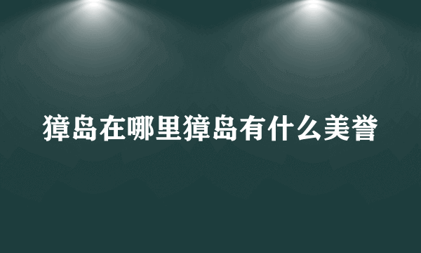 獐岛在哪里獐岛有什么美誉