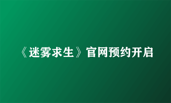 《迷雾求生》官网预约开启