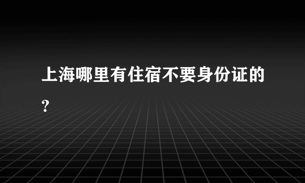 上海哪里有住宿不要身份证的？