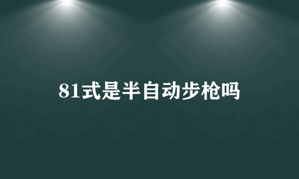 81式是半自动步枪吗