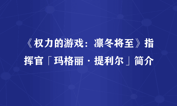 《权力的游戏：凛冬将至》指挥官「玛格丽·提利尔」简介