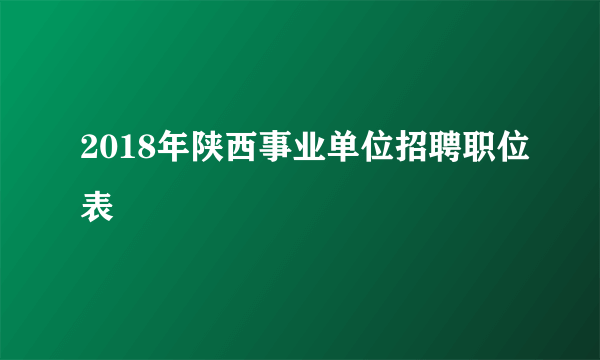 2018年陕西事业单位招聘职位表