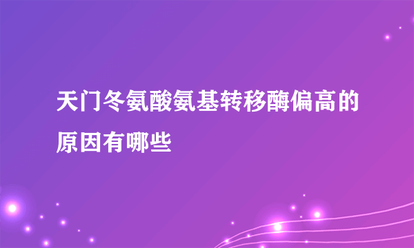 天门冬氨酸氨基转移酶偏高的原因有哪些