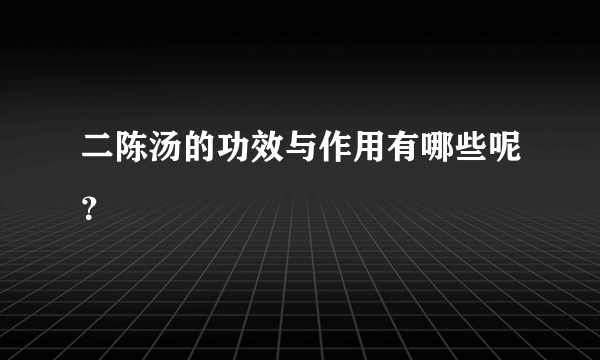 二陈汤的功效与作用有哪些呢？