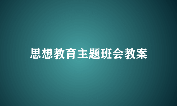 思想教育主题班会教案