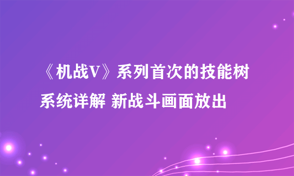 《机战V》系列首次的技能树系统详解 新战斗画面放出