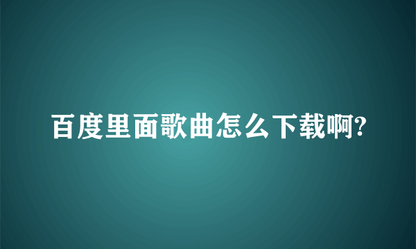 百度里面歌曲怎么下载啊?