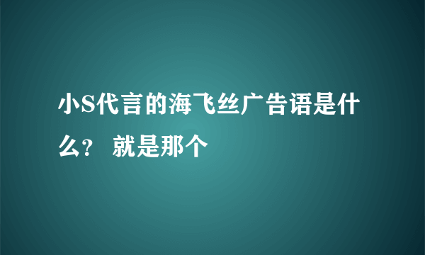 小S代言的海飞丝广告语是什么？ 就是那个