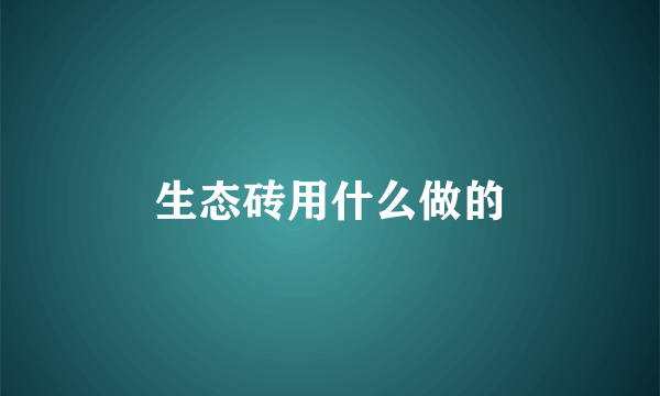 生态砖用什么做的