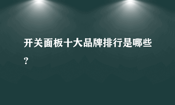 开关面板十大品牌排行是哪些？