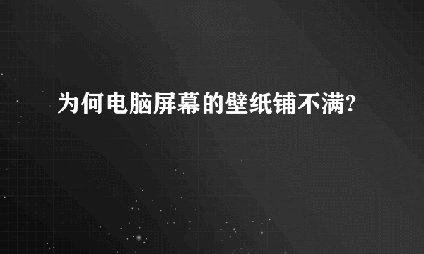 为何电脑屏幕的壁纸铺不满?