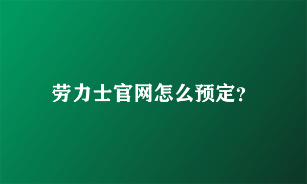 劳力士官网怎么预定？