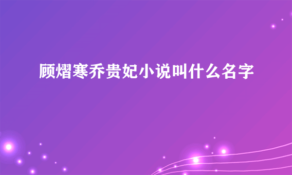 顾熠寒乔贵妃小说叫什么名字