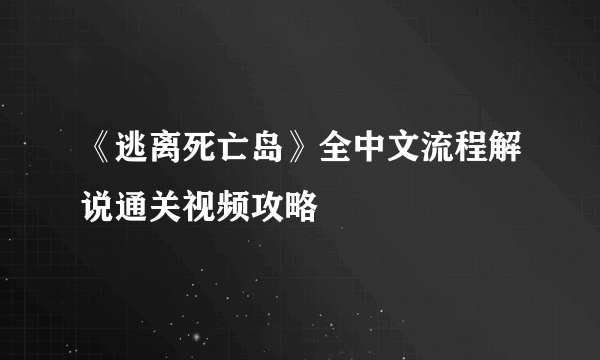 《逃离死亡岛》全中文流程解说通关视频攻略