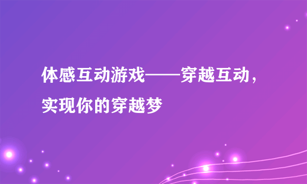 体感互动游戏——穿越互动，实现你的穿越梦