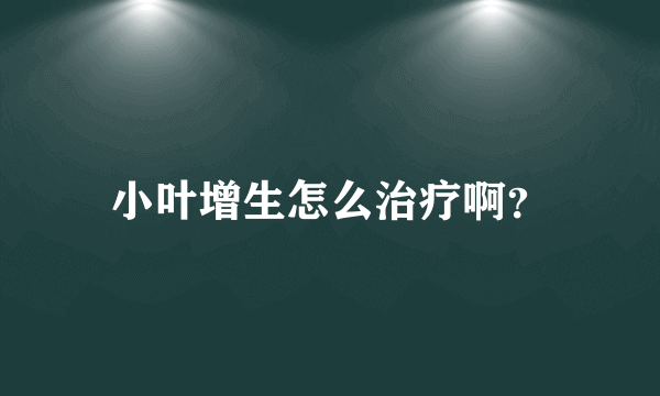 小叶增生怎么治疗啊？