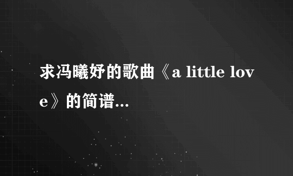 求冯曦妤的歌曲《a little love》的简谱。要有1234567的那些，谢谢