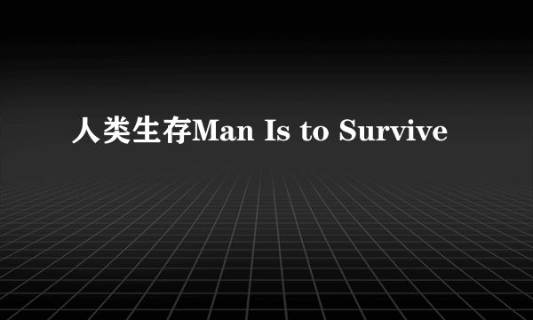 人类生存Man Is to Survive