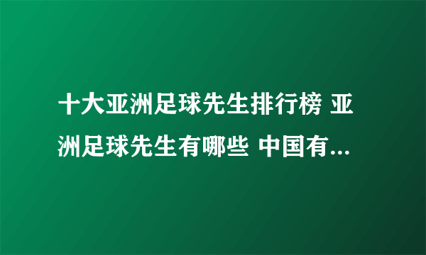 十大亚洲足球先生排行榜 亚洲足球先生有哪些 中国有几位亚洲足球先生