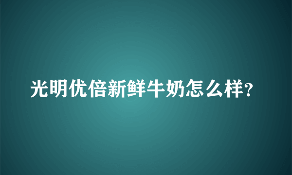 光明优倍新鲜牛奶怎么样？