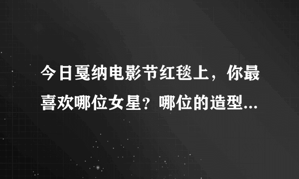 今日戛纳电影节红毯上，你最喜欢哪位女星？哪位的造型能惊艳四座？