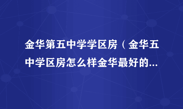 金华第五中学学区房（金华五中学区房怎么样金华最好的学区房）