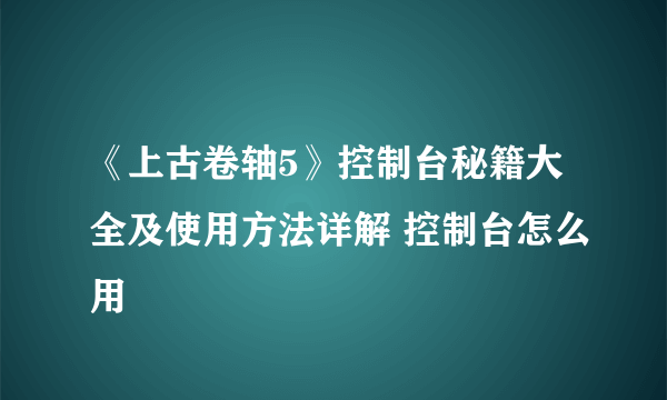 《上古卷轴5》控制台秘籍大全及使用方法详解 控制台怎么用