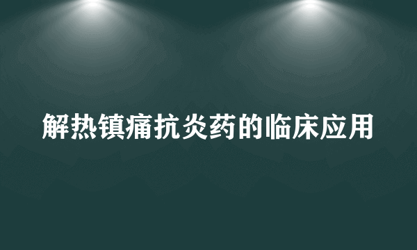 解热镇痛抗炎药的临床应用