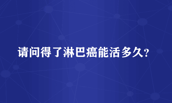 请问得了淋巴癌能活多久？