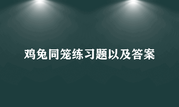 鸡兔同笼练习题以及答案