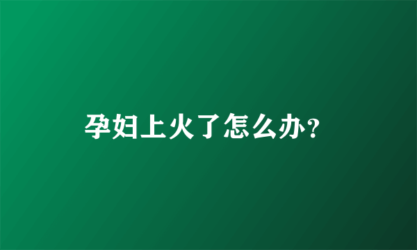 孕妇上火了怎么办？