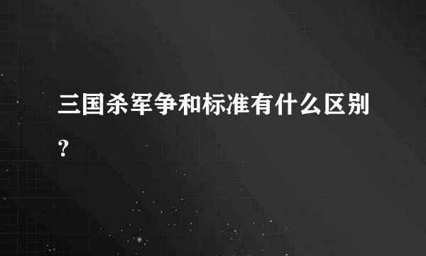 三国杀军争和标准有什么区别？