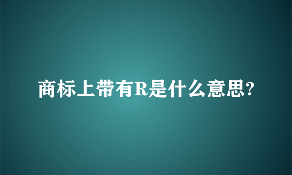 商标上带有R是什么意思?