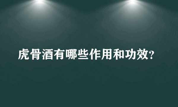 虎骨酒有哪些作用和功效？