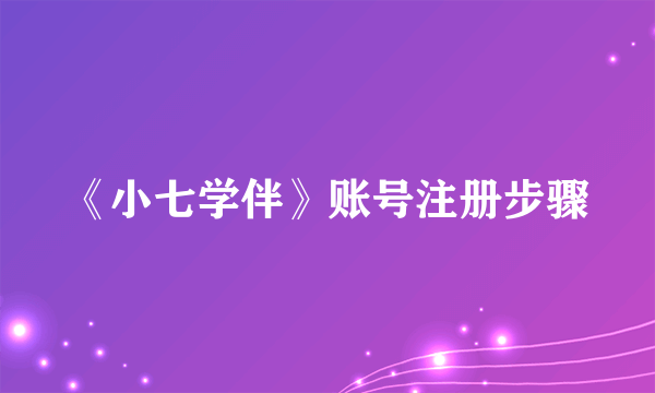 《小七学伴》账号注册步骤