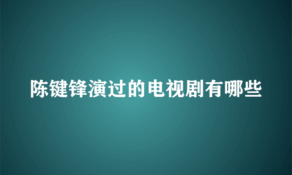 陈键锋演过的电视剧有哪些