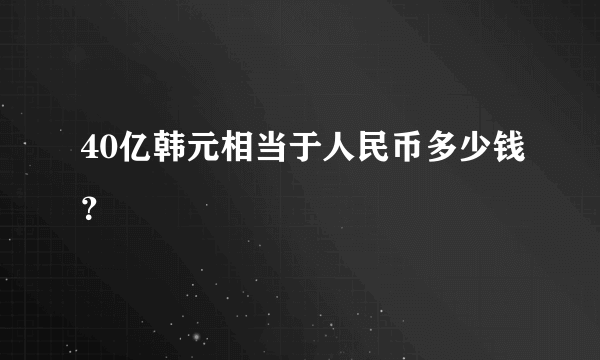 40亿韩元相当于人民币多少钱？