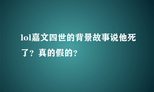 lol嘉文四世的背景故事说他死了？真的假的？