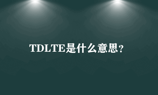 TDLTE是什么意思？