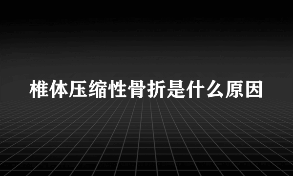 椎体压缩性骨折是什么原因