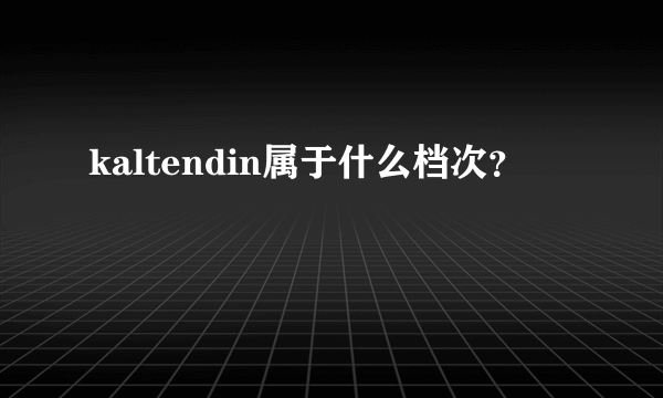 kaltendin属于什么档次？