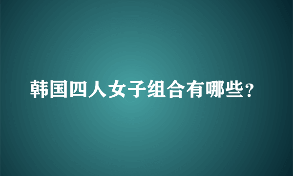 韩国四人女子组合有哪些？