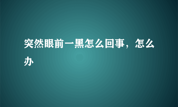 突然眼前一黑怎么回事，怎么办