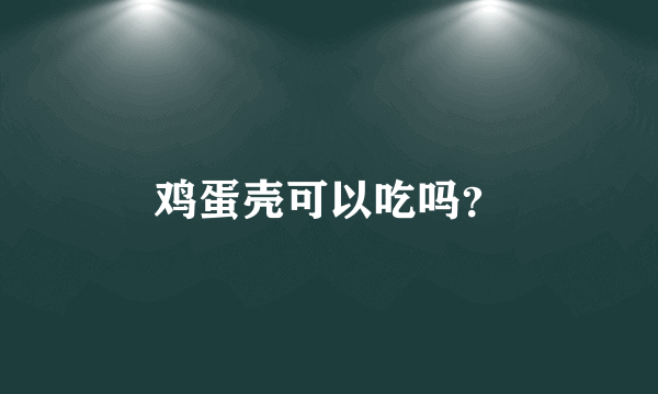 鸡蛋壳可以吃吗？