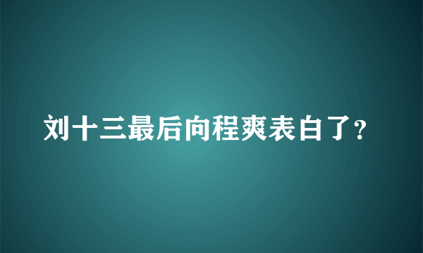 刘十三最后向程爽表白了？