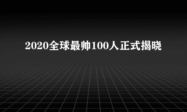 2020全球最帅100人正式揭晓