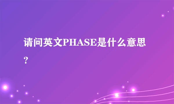 请问英文PHASE是什么意思？