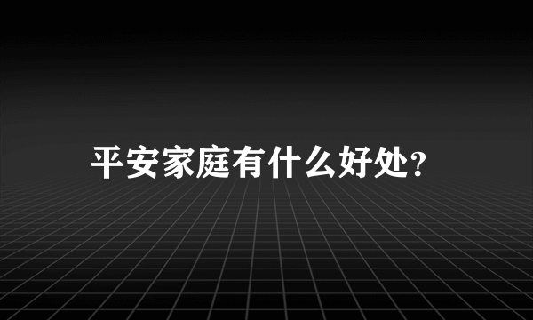 平安家庭有什么好处？