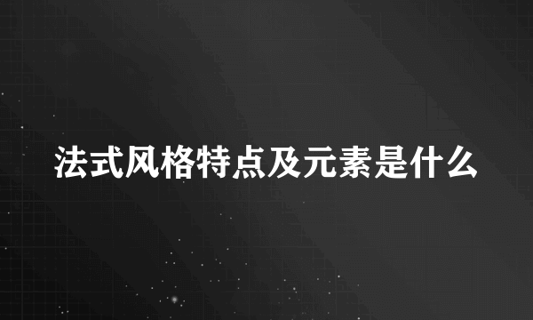 法式风格特点及元素是什么